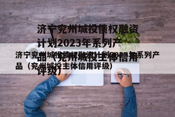 济宁兖州城投债权融资计划2023年系列产品（兖州城投主体信用评级）