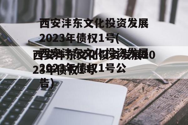 西安沣东文化投资发展2023年债权1号(西安沣东文化投资发展2023年债权1号公告)