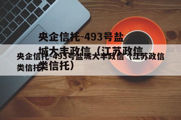 央企信托-493号盐城大丰政信（江苏政信类信托）