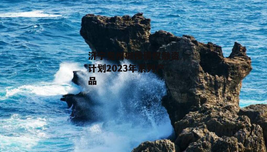 济宁兖州城投债权融资计划2023年系列产品