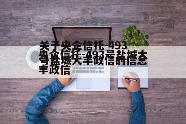 关于央企信托-493号盐城大丰政信的信息