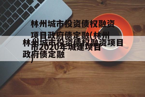 林州城市投资债权融资项目政府债定融(林州市2020年城建项目)