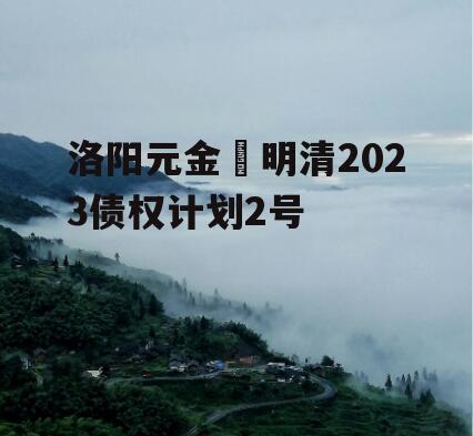 洛阳元金‬明清2023债权计划2号