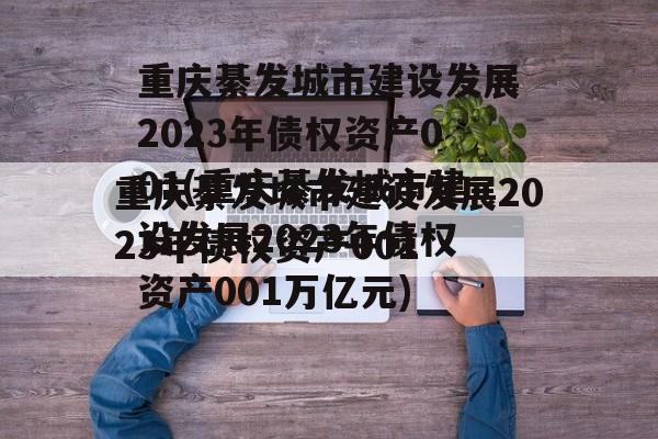 重庆綦发城市建设发展2023年债权资产001(重庆綦发城市建设发展2023年债权资产001万亿元)