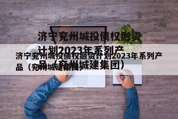 济宁兖州城投债权融资计划2023年系列产品（兖州城建集团）