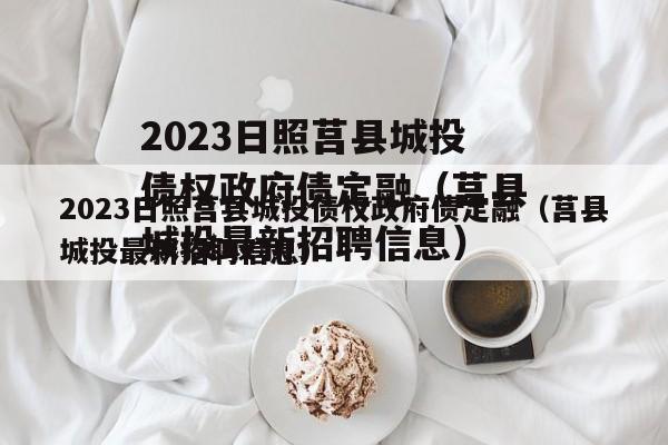 2023日照莒县城投债权政府债定融（莒县城投最新招聘信息）