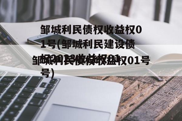 邹城利民债权收益权01号(邹城利民建设债权2023收益权01号)