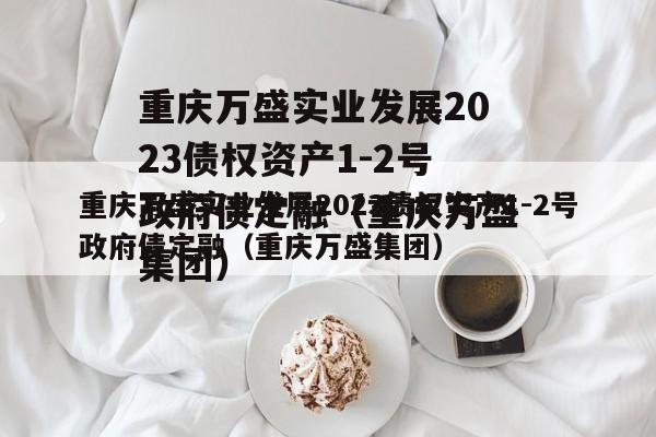 重庆万盛实业发展2023债权资产1-2号政府债定融（重庆万盛集团）