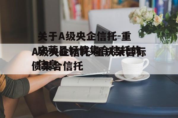 关于A级央企信托-重庆荣昌标债集合信托的信息