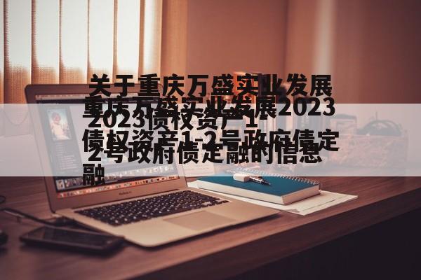 关于重庆万盛实业发展2023债权资产1-2号政府债定融的信息