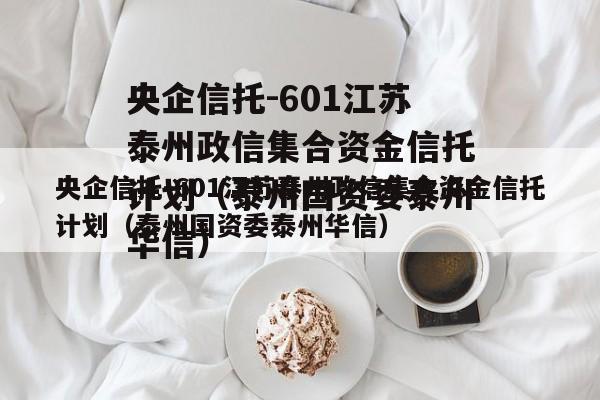 央企信托-601江苏泰州政信集合资金信托计划（泰州国资委泰州华信）