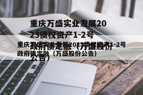 重庆万盛实业发展2023债权资产1-2号政府债定融（万盛股份公告）