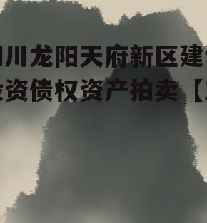 四川龙阳天府新区建设投资债权资产拍卖【三】