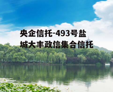 央企信托-493号盐城大丰政信集合信托