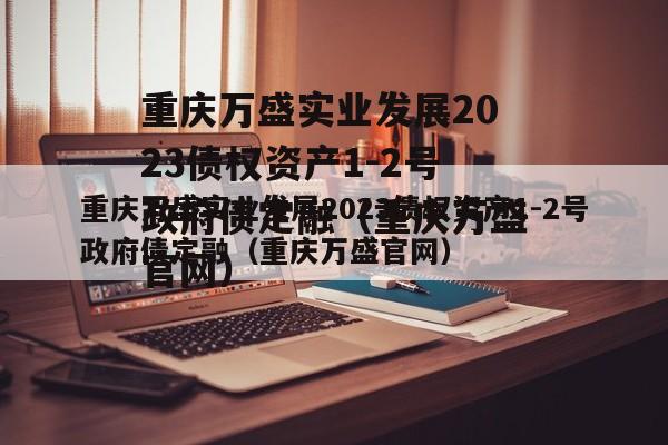 重庆万盛实业发展2023债权资产1-2号政府债定融（重庆万盛官网）