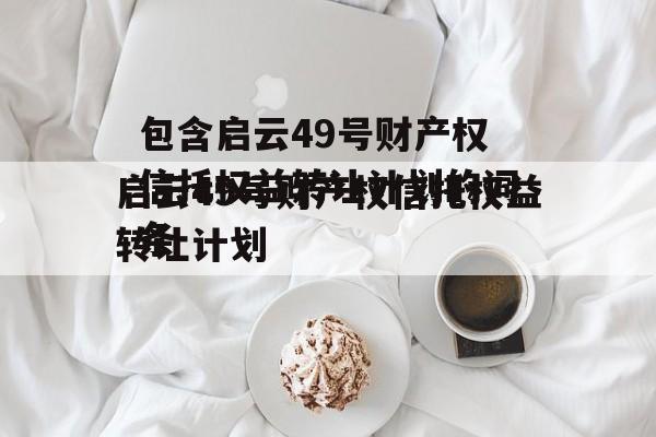 包含启云49号财产权信托权益转让计划的词条