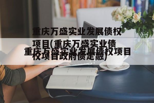 重庆万盛实业发展债权项目(重庆万盛实业债权项目政府债定融)