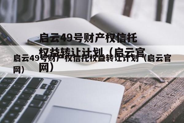 启云49号财产权信托权益转让计划（启云官网）