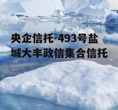 央企信托-493号盐城大丰政信集合信托