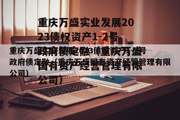 重庆万盛实业发展2023债权资产1-2号政府债定融（重庆万盛国有资产经营管理有限公司）