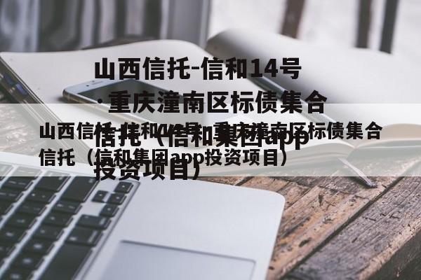 山西信托-信和14号·重庆潼南区标债集合信托（信和集团app投资项目）