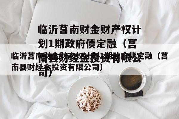 临沂莒南财金财产权计划1期政府债定融（莒南县财经金投资有限公司）