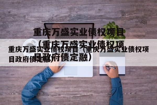 重庆万盛实业债权项目（重庆万盛实业债权项目政府债定融）