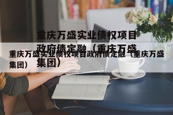 重庆万盛实业债权项目政府债定融（重庆万盛集团）