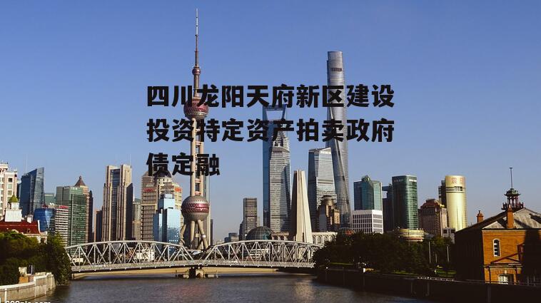 四川龙阳天府新区建设投资特定资产拍卖政府债定融