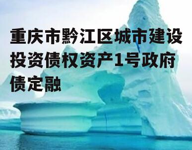 重庆市黔江区城市建设投资债权资产1号政府债定融