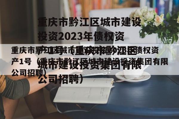 重庆市黔江区城市建设投资2023年债权资产1号（重庆市黔江区城市建设投资集团有限公司招聘）