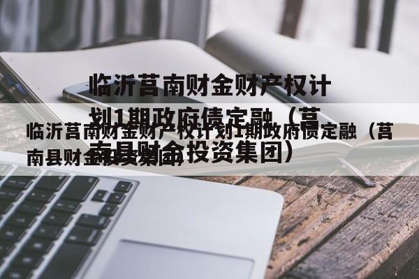 临沂莒南财金财产权计划1期政府债定融（莒南县财金投资集团）