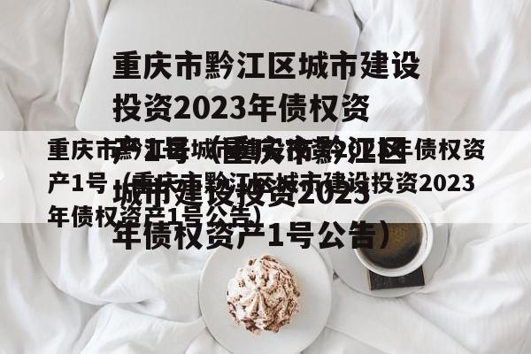 重庆市黔江区城市建设投资2023年债权资产1号（重庆市黔江区城市建设投资2023年债权资产1号公告）