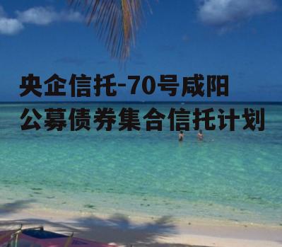 央企信托-70号咸阳公募债券集合信托计划