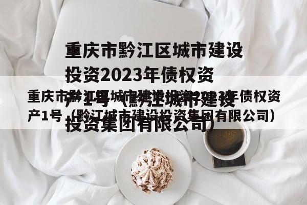 重庆市黔江区城市建设投资2023年债权资产1号（黔江城市建设投资集团有限公司）