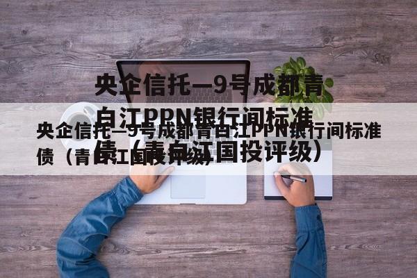 央企信托—9号成都青白江PPN银行间标准债（青白江国投评级）