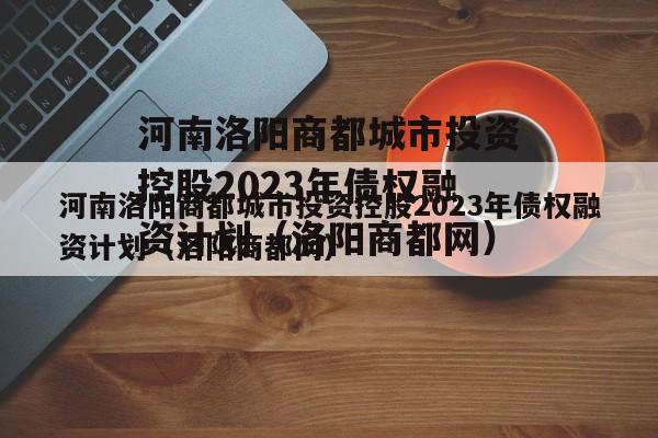 河南洛阳商都城市投资控股2023年债权融资计划（洛阳商都网）