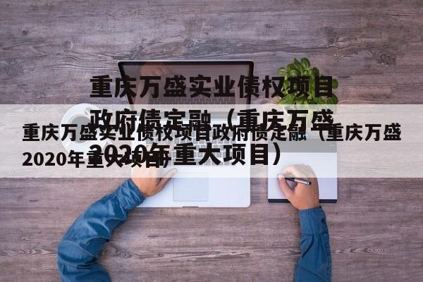 重庆万盛实业债权项目政府债定融（重庆万盛2020年重大项目）