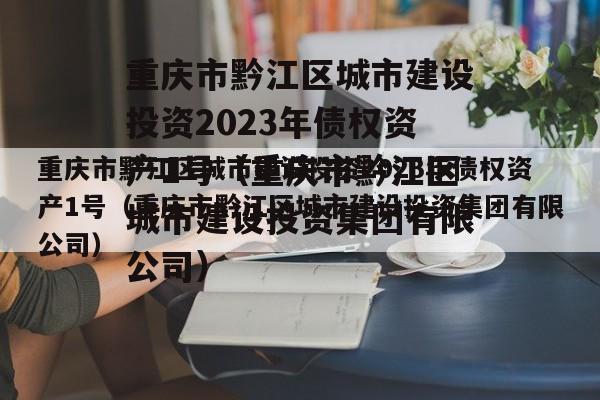 重庆市黔江区城市建设投资2023年债权资产1号（重庆市黔江区城市建设投资集团有限公司）