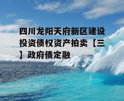 四川龙阳天府新区建设投资债权资产拍卖【三】政府债定融