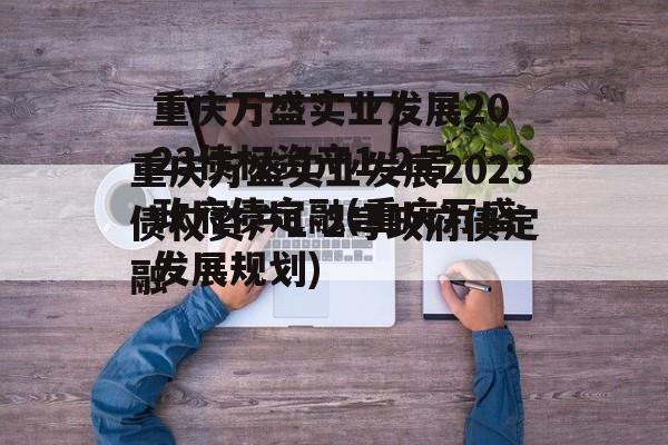 重庆万盛实业发展2023债权资产1-2号政府债定融(重庆万盛发展规划)