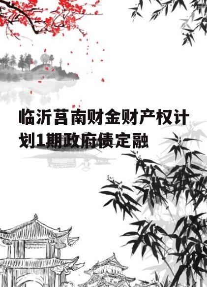 临沂莒南财金财产权计划1期政府债定融