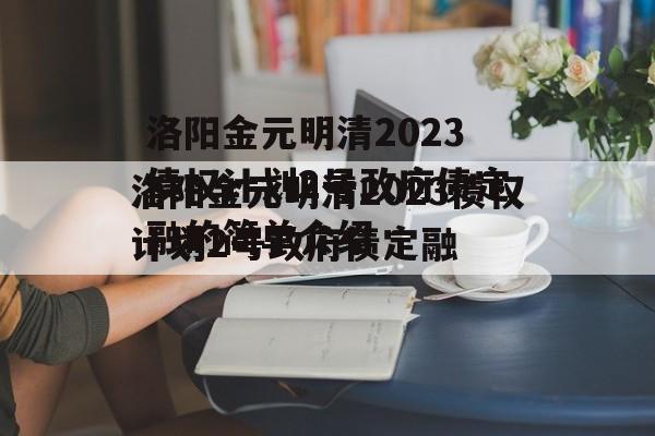 洛阳金元明清2023债权计划2号政府债定融的简单介绍