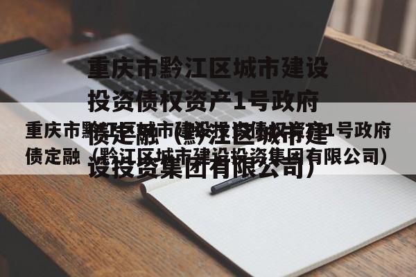 重庆市黔江区城市建设投资债权资产1号政府债定融（黔江区城市建设投资集团有限公司）