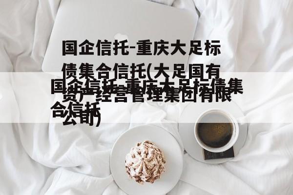 国企信托-重庆大足标债集合信托(大足国有资产经营管理集团有限公司)