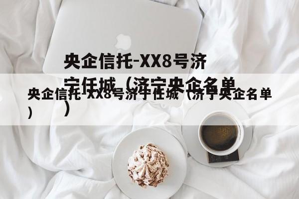 央企信托-XX8号济宁任城（济宁央企名单）