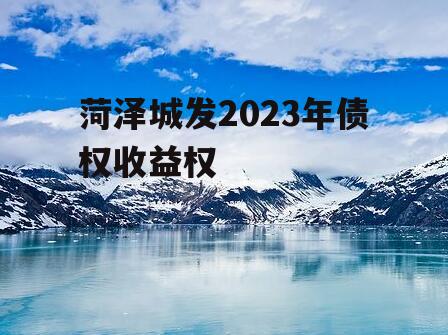 菏泽城发2023年债权收益权