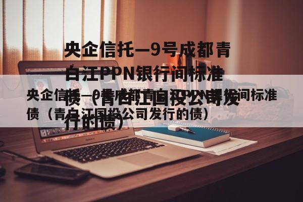 央企信托—9号成都青白江PPN银行间标准债（青白江国投公司发行的债）