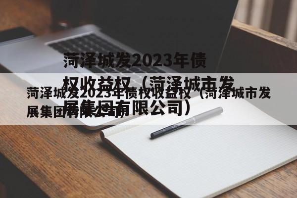 菏泽城发2023年债权收益权（菏泽城市发展集团有限公司）