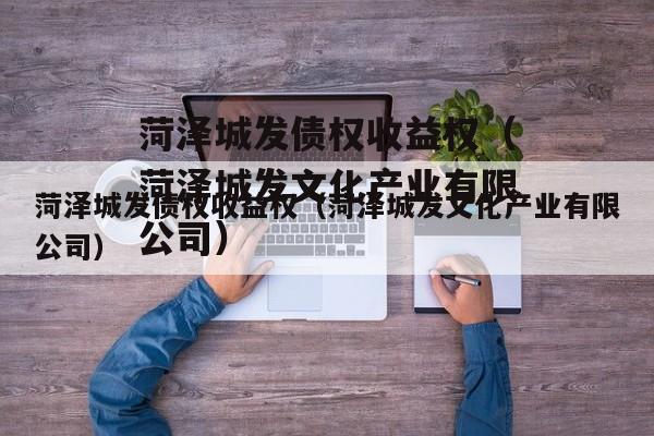 菏泽城发债权收益权（菏泽城发文化产业有限公司）